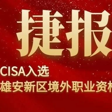 CISA入选《雄安新区境外职业资格认可目录（1.0版）》