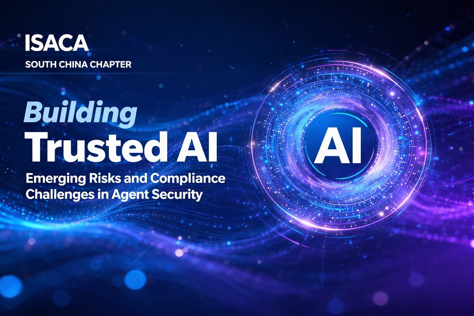 ISACA华南社区活动 | 构建可信AI：智能体安全的前沿风险与合规挑战