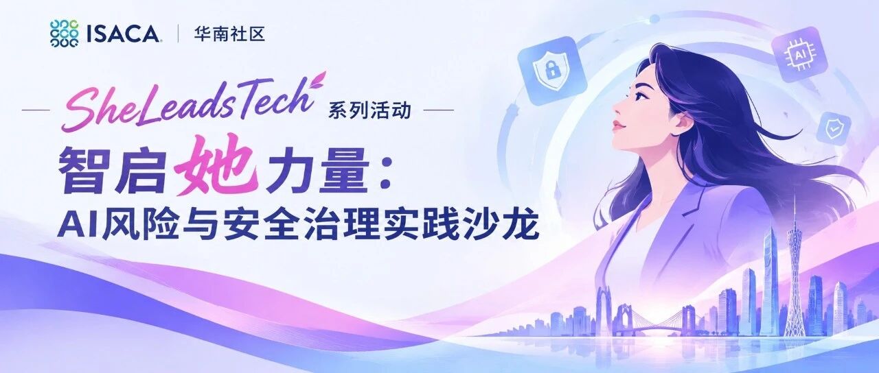 ISACA华南社区｜SheLeadsTech系列活动——智启她力量：AI风险与安全治理实践沙龙